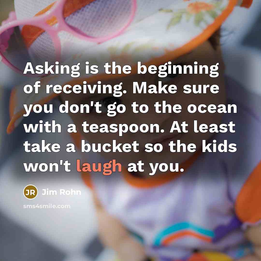 “Asking is the beginning of receiving. Make sure you don't…” quote by Jim Rohn