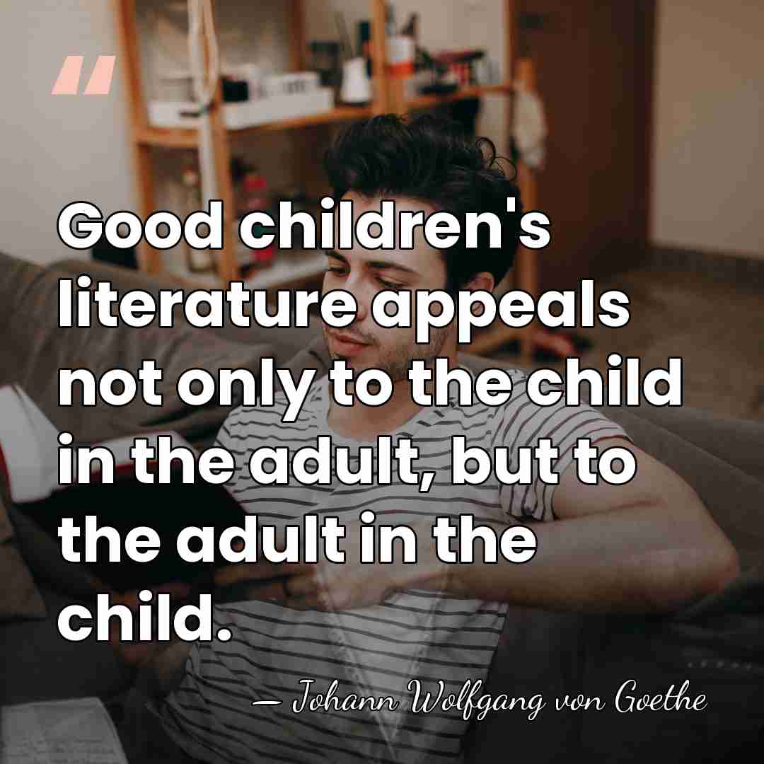 Good children's literature appeals not only to the child in the adult,&hellip; - Johann Wolfgang von Goethe