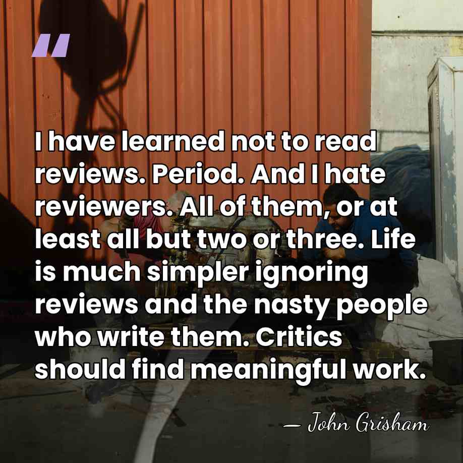 I have learned not to read reviews. Period. And I hate reviewers.&hellip; - John Grisham