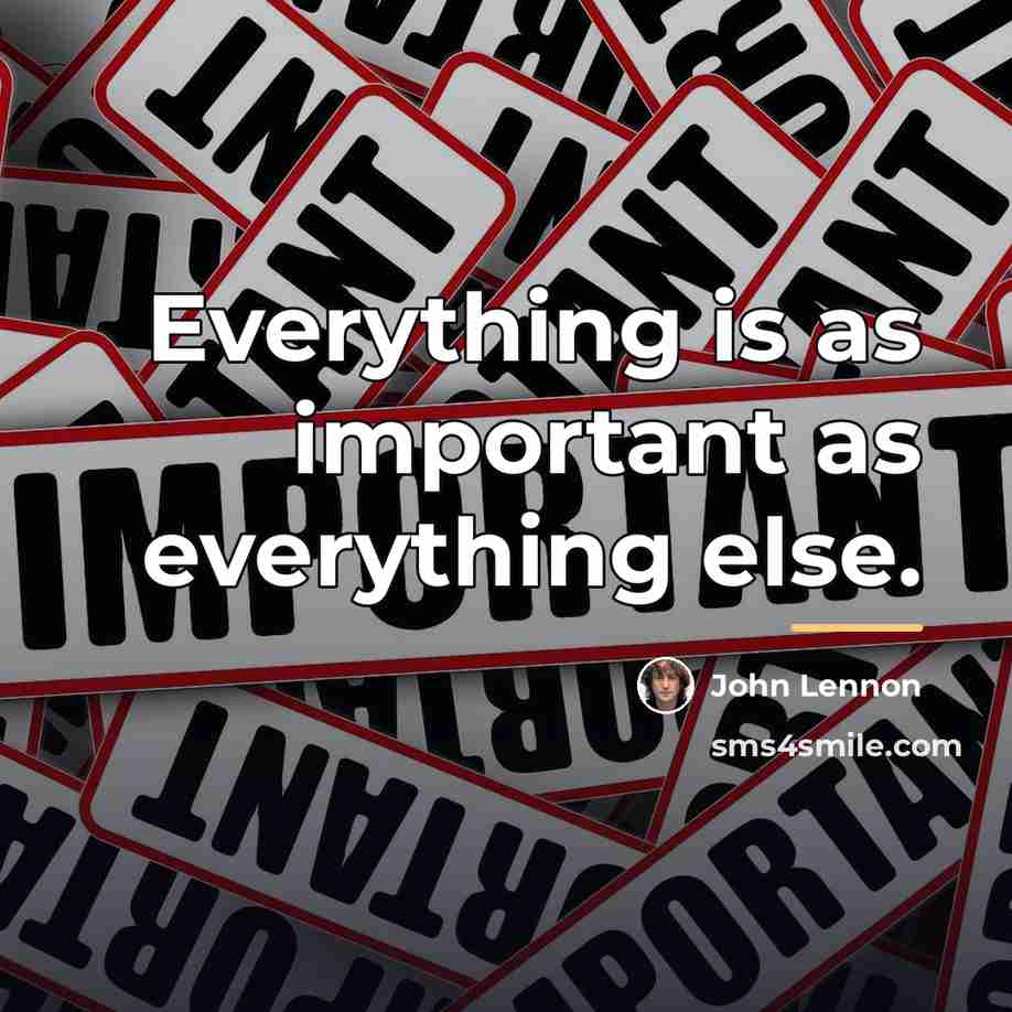 “Everything is as important as everything else.…” quote by John Lennon