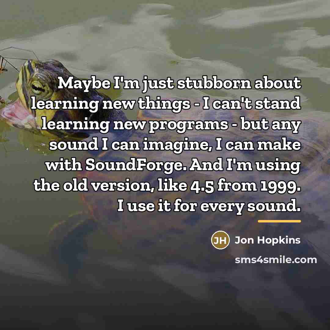 “Maybe I'm just stubborn about learning new things - I…” quote by Jon Hopkins