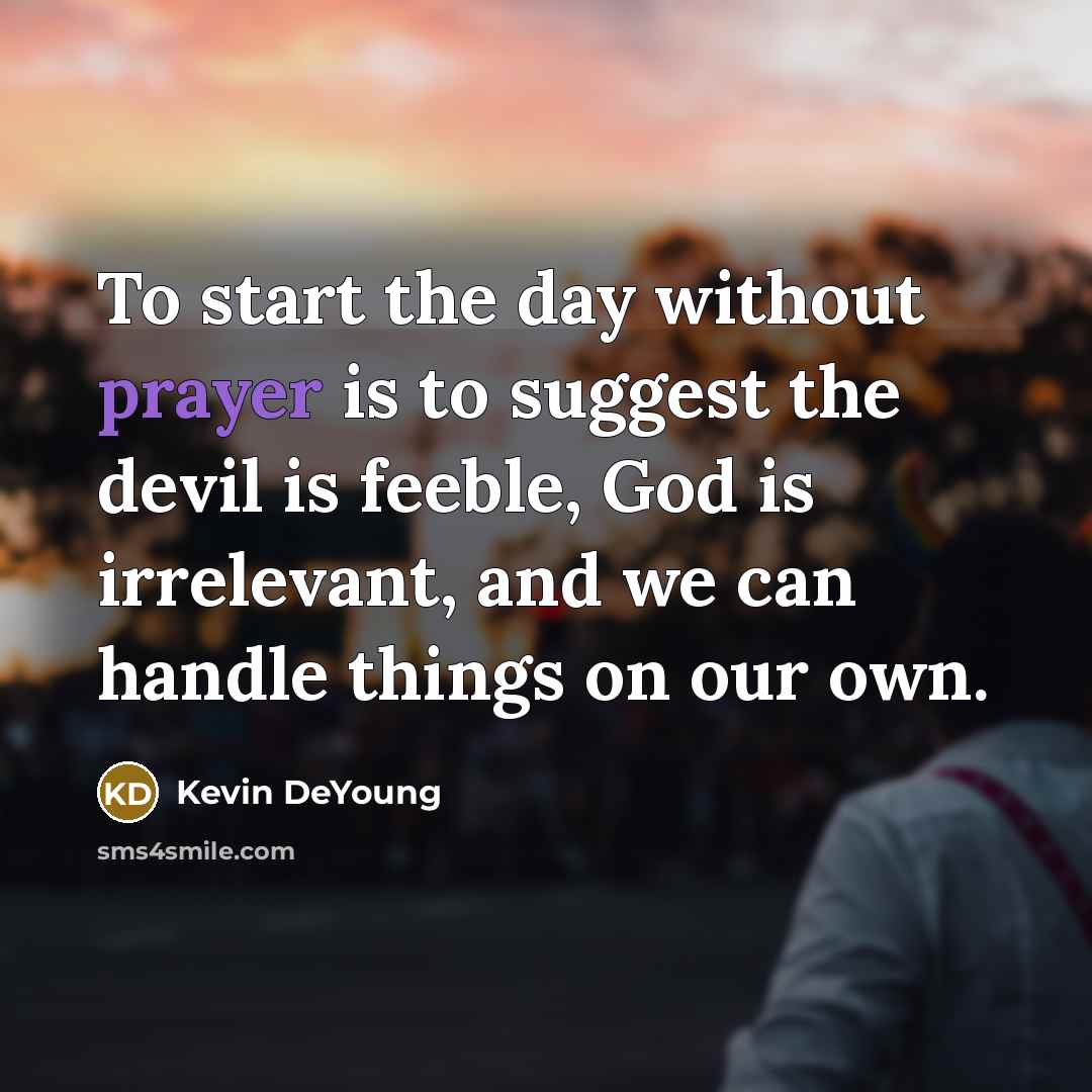 “To start the day without prayer is to suggest the…” quote by Kevin DeYoung