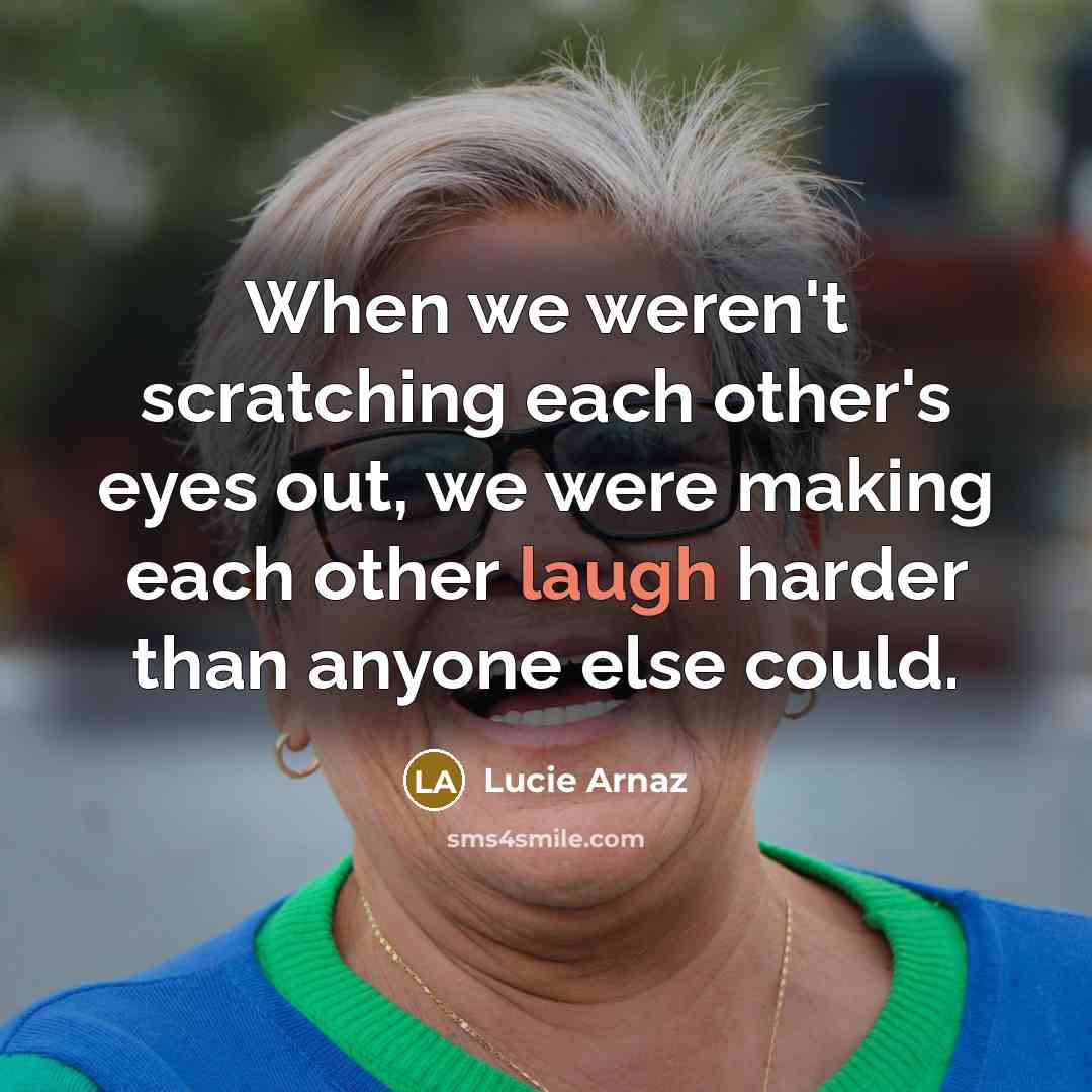 “When we weren't scratching each other's eyes out, we were…” quote by Lucie Arnaz
