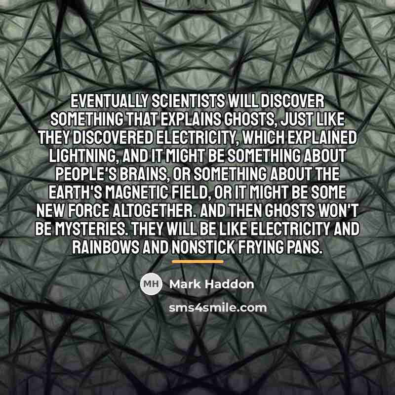 “Eventually scientists will discover something that explains ghosts, just like…” quote by Mark Haddon