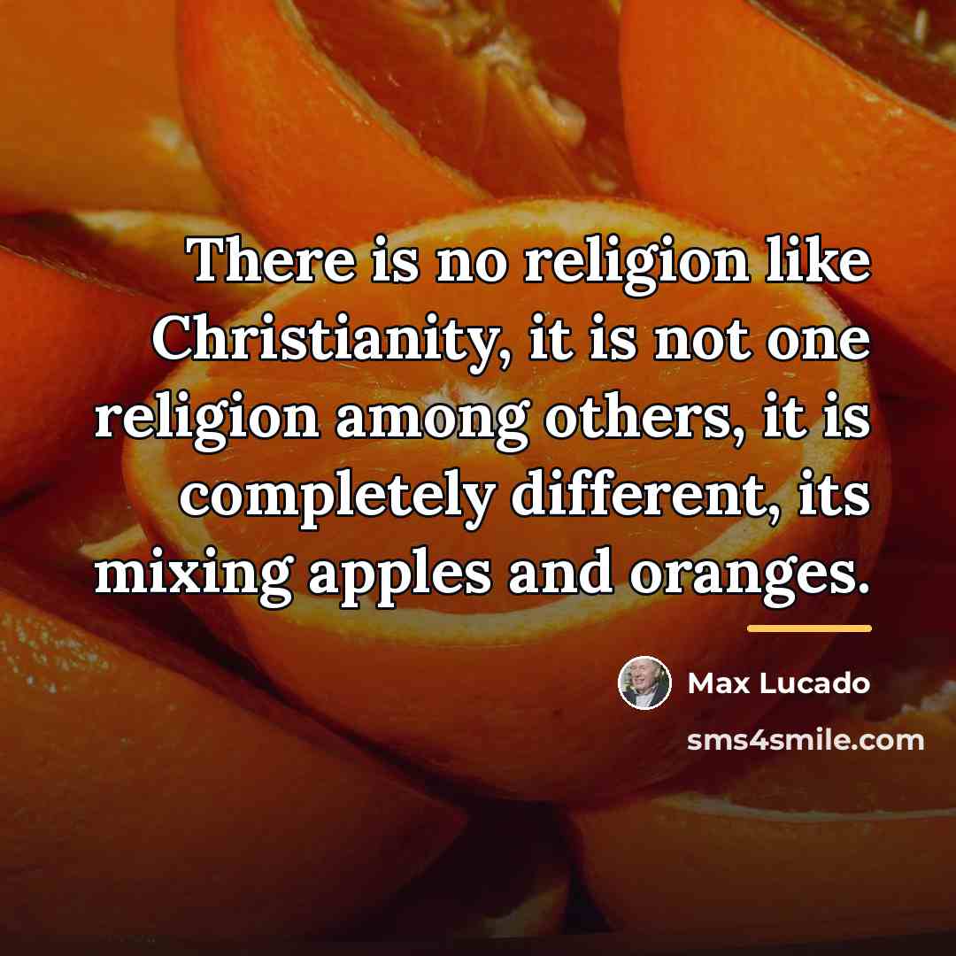 “There is no religion like Christianity, it is not one…” quote by Max Lucado