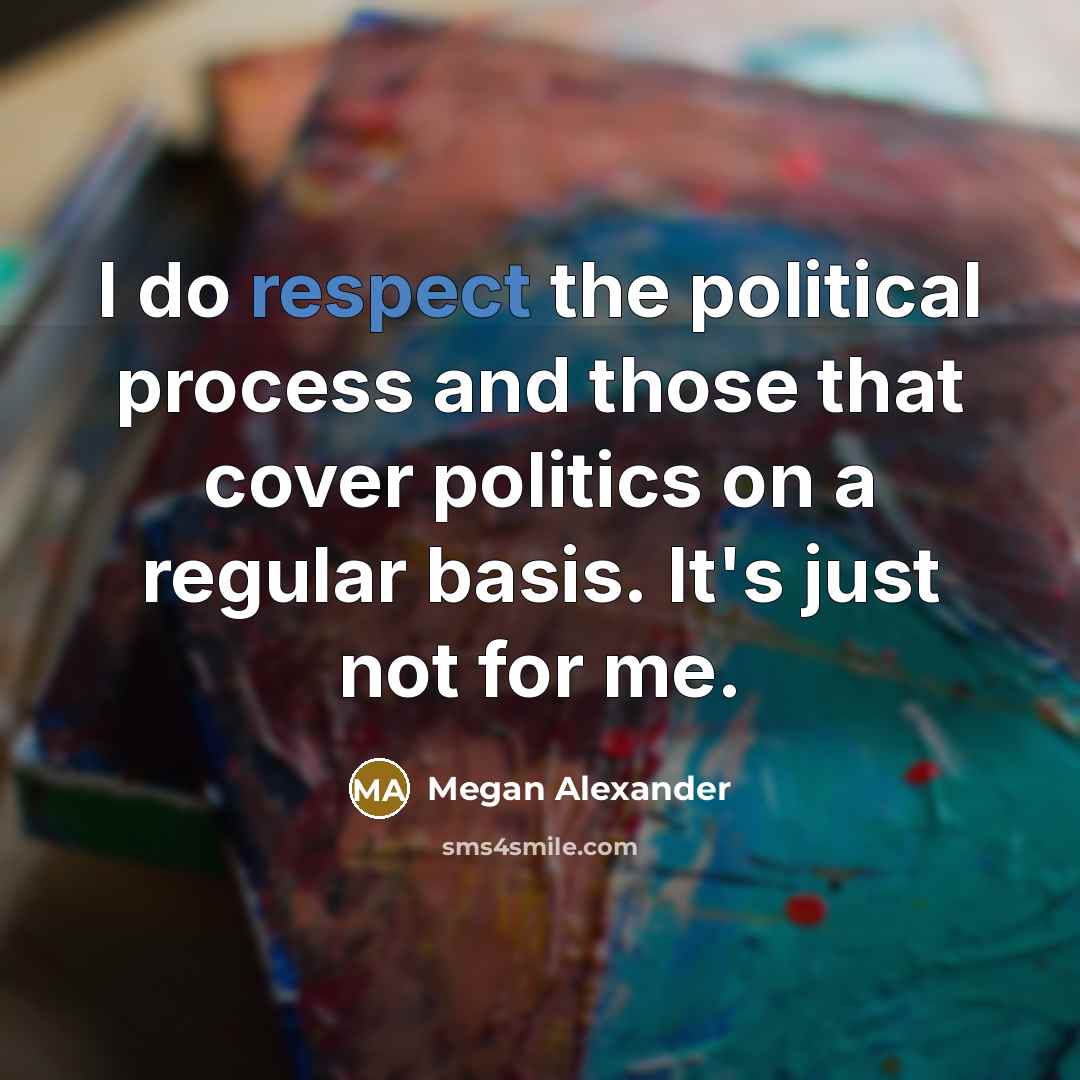 “I do respect the political process and those that cover…” quote by Megan Alexander