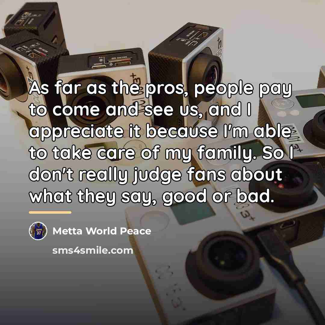 “As far as the pros, people pay to come and…” quote by Metta World Peace
