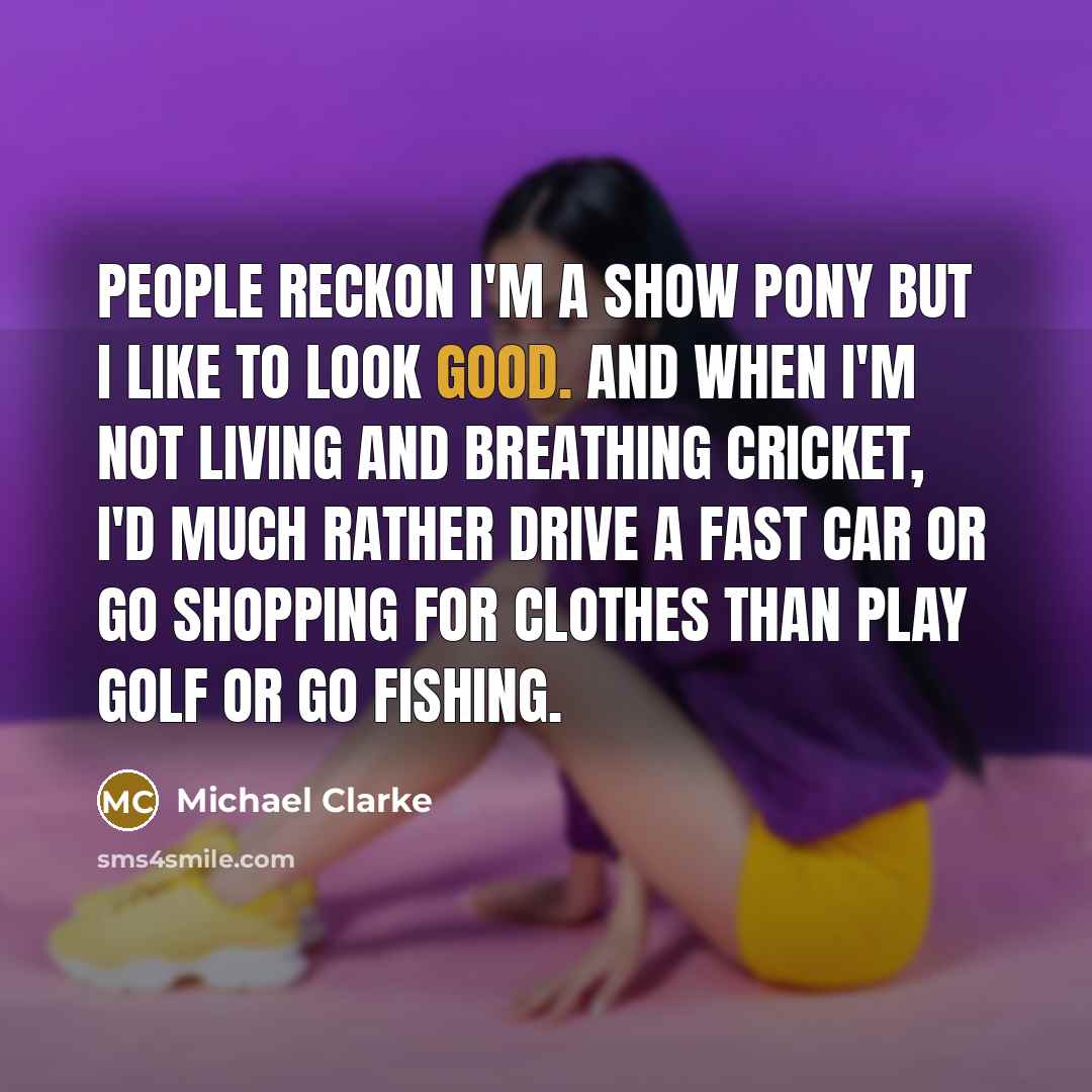 “People reckon I'm a show pony but I like to…” quote by Michael Clarke