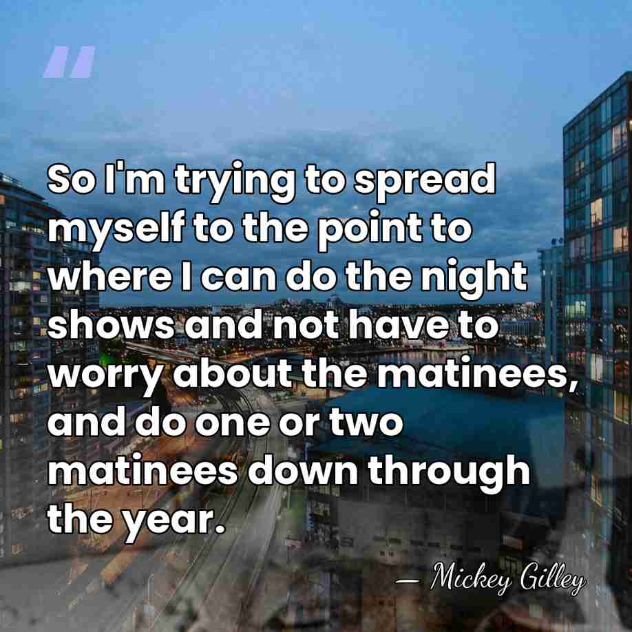 So I'm trying to spread myself to the point to where I&hellip; - Mickey Gilley