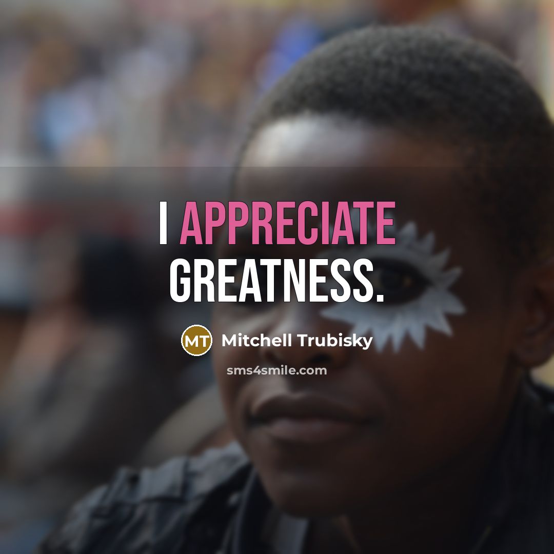 “I appreciate greatness.…” quote by Mitchell Trubisky
