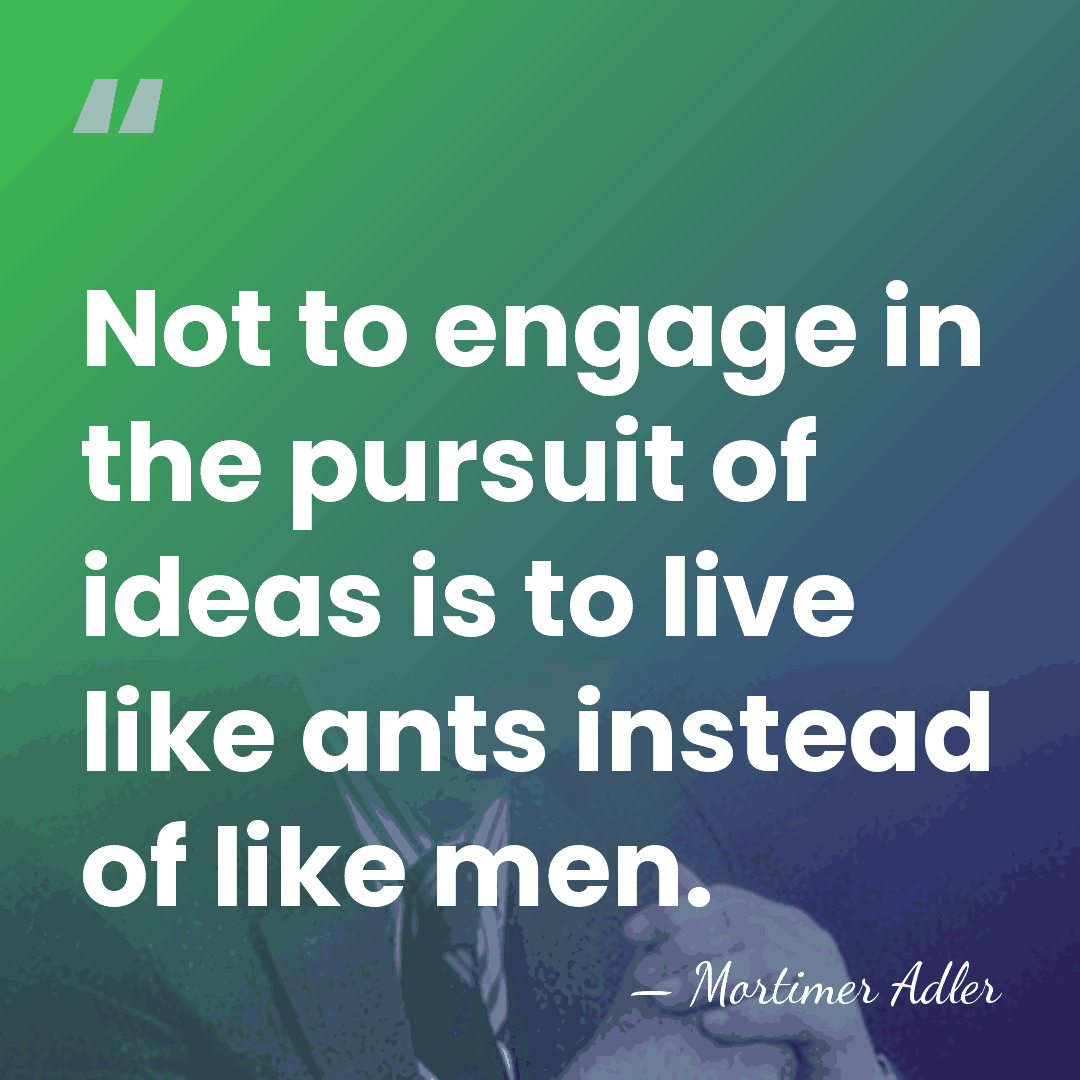 Not to engage in the pursuit of ideas is to live like&hellip; - Mortimer Adler