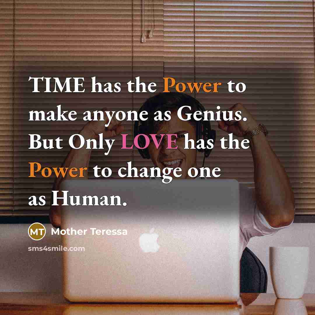 “TIME has the Power to make anyone as Genius. But Only LOVE has the Power to change one as Human.” quote by Mother Teressa