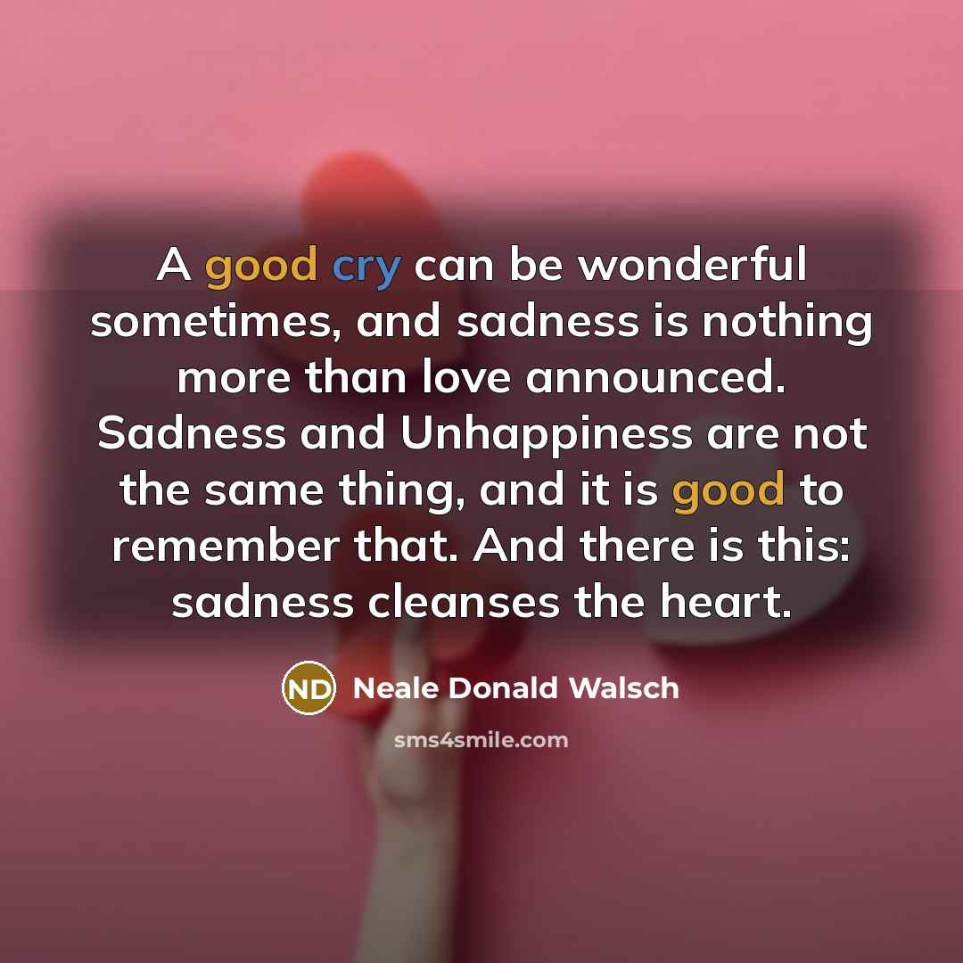“A good cry can be wonderful sometimes, and sadness is…” quote by Neale Donald Walsch