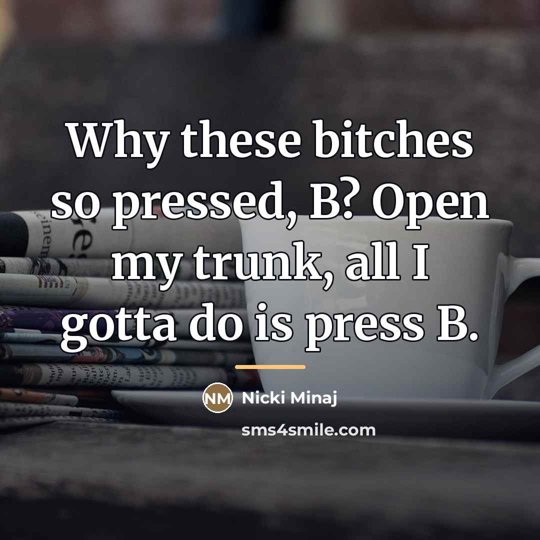 “Why these bitches so pressed, B? Open my trunk, all…” quote by Nicki Minaj