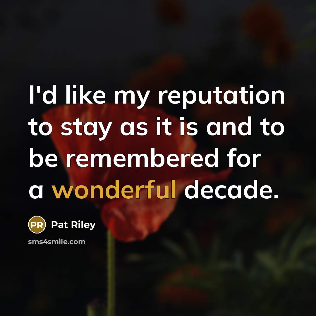 “I'd like my reputation to stay as it is and…” quote by Pat Riley
