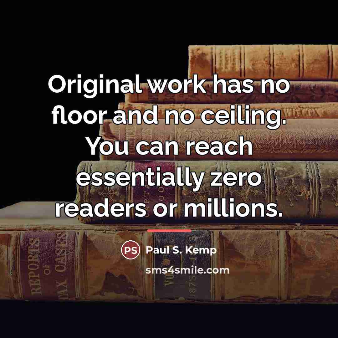 “Original work has no floor and no ceiling. You can…” quote by Paul S. Kemp