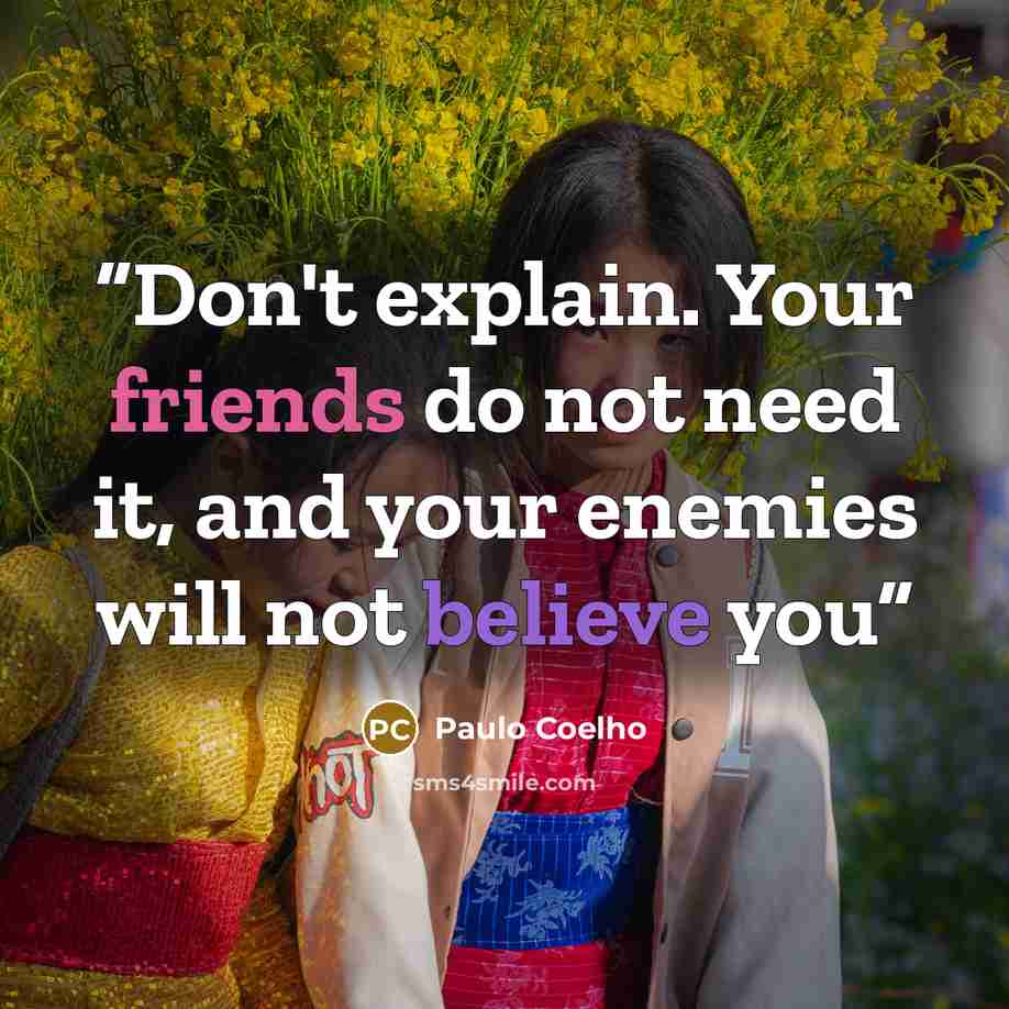 “Don't explain. Your friends do not need it, and your enemies will not believe you” quote by Paulo Coelho