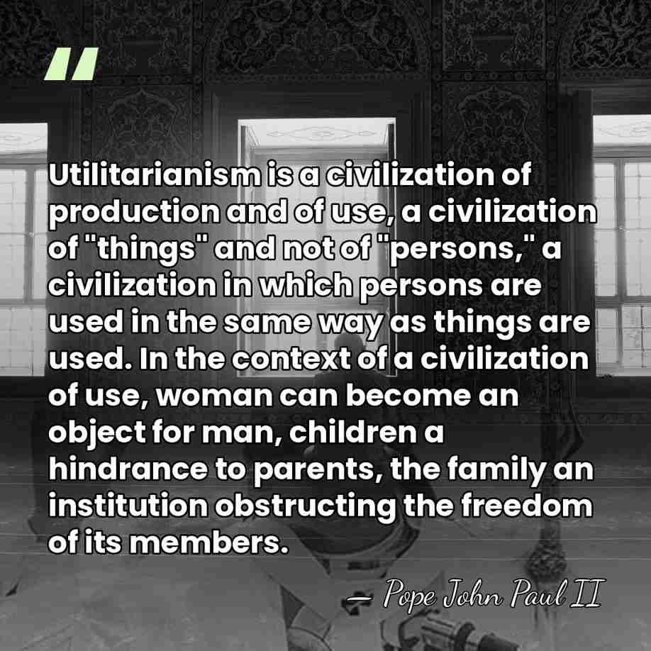 Utilitarianism is a civilization of production and of use, a civilization of&hellip; - Pope John Paul II