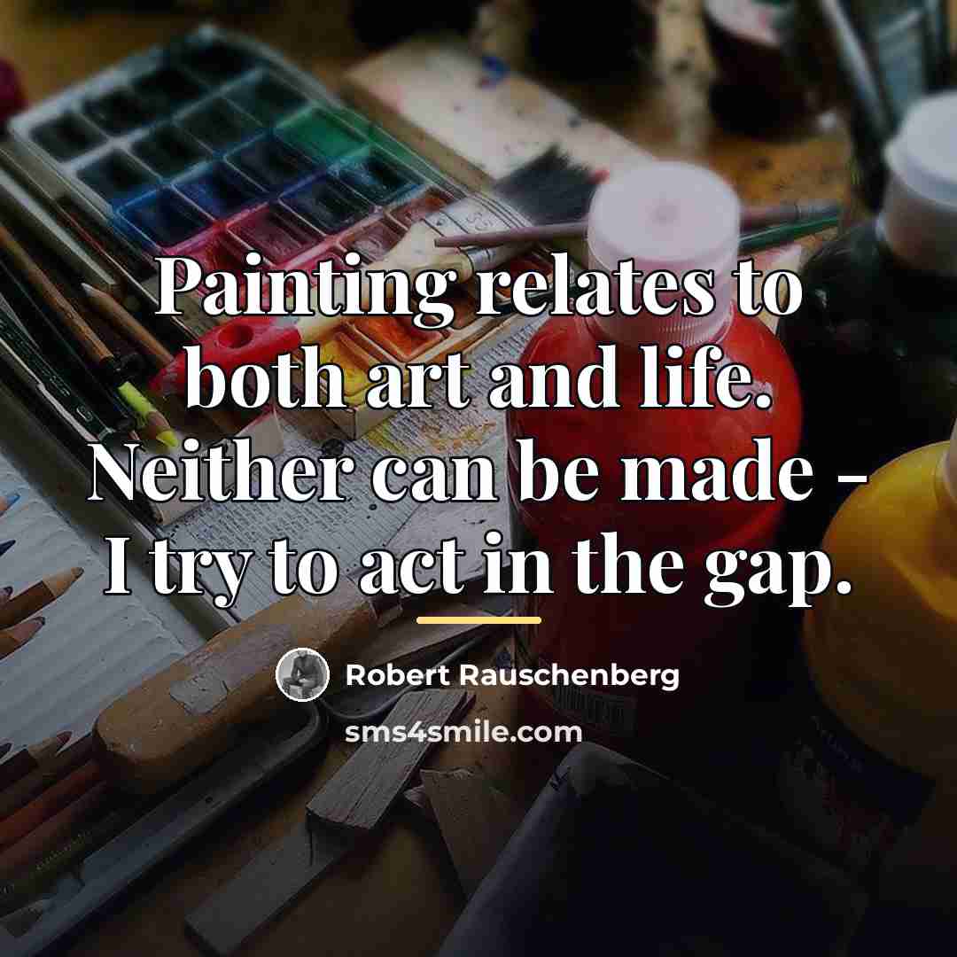 “Painting relates to both art and life. Neither can be…” quote by Robert Rauschenberg