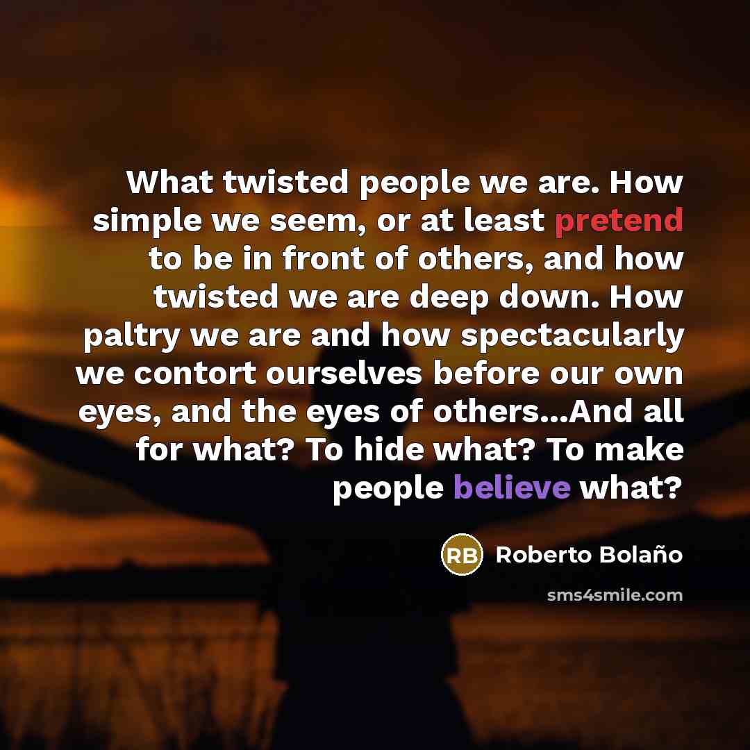 “What twisted people we are. How simple we seem, or…” quote by Roberto Bolano