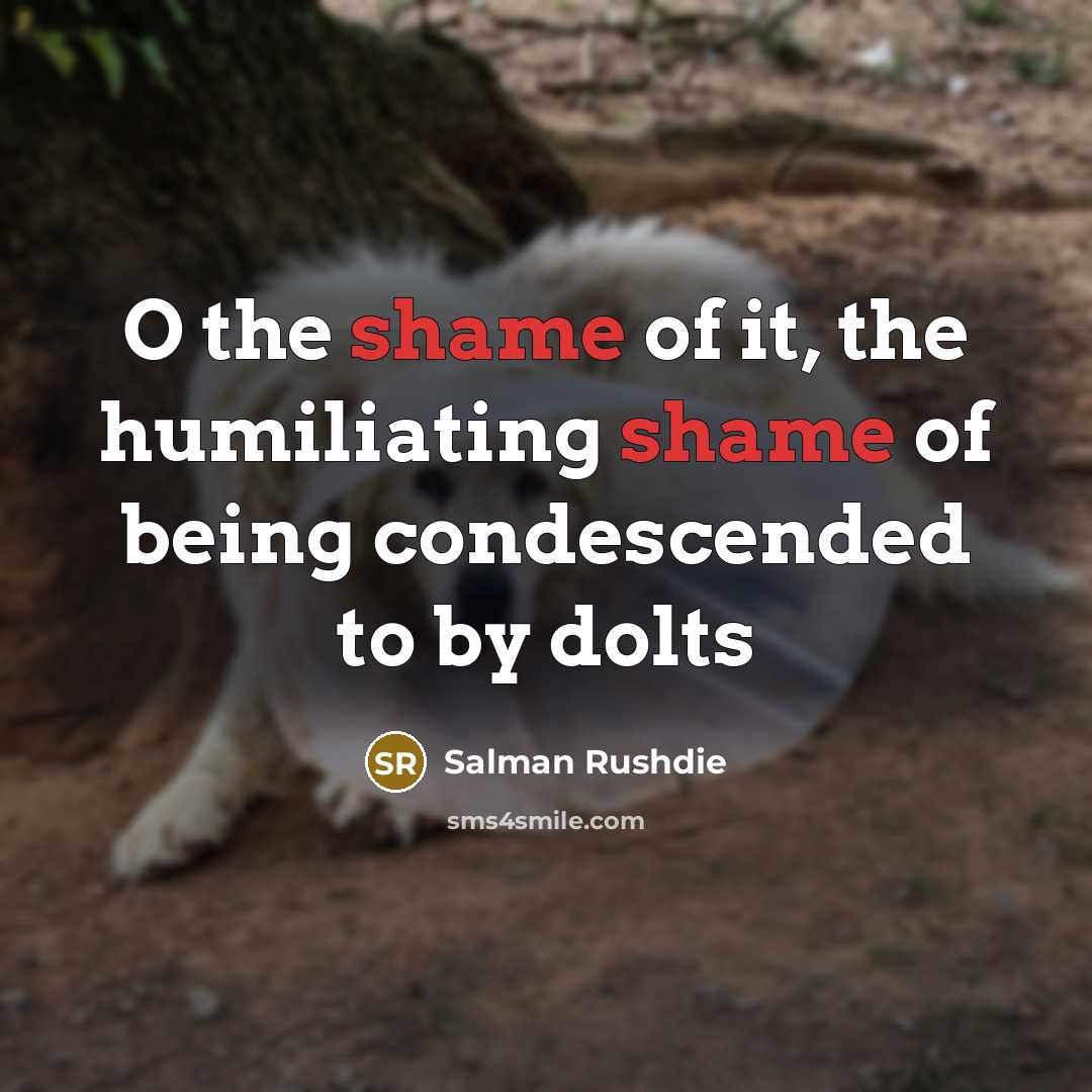 “O the shame of it, the humiliating shame of being…” quote by Salman Rushdie