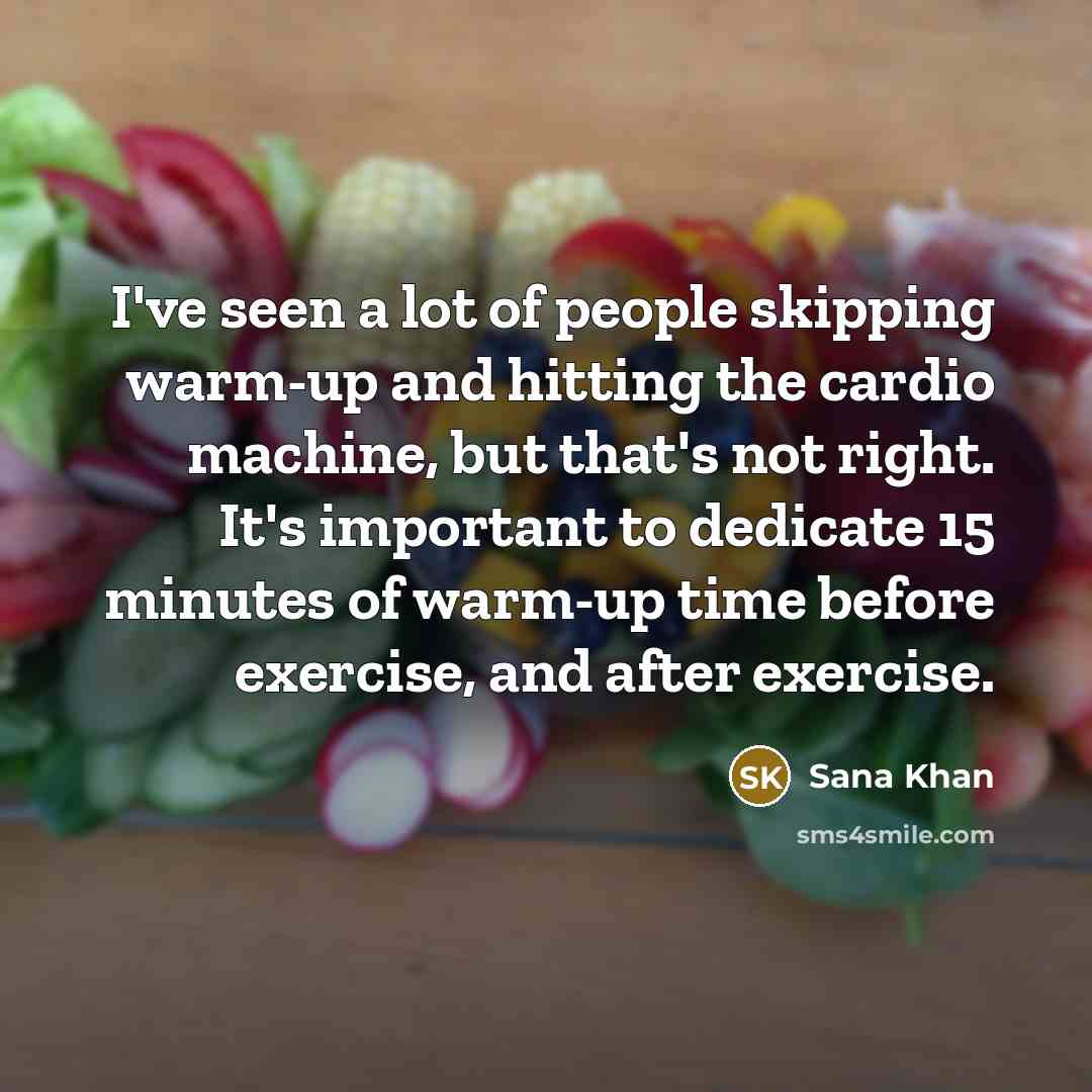 “I've seen a lot of people skipping warm-up and hitting the cardio machine, but that's not right. It's important to dedicate 15 minutes of warm-up time before exercise, and after exercise.” quote by Sana Khan