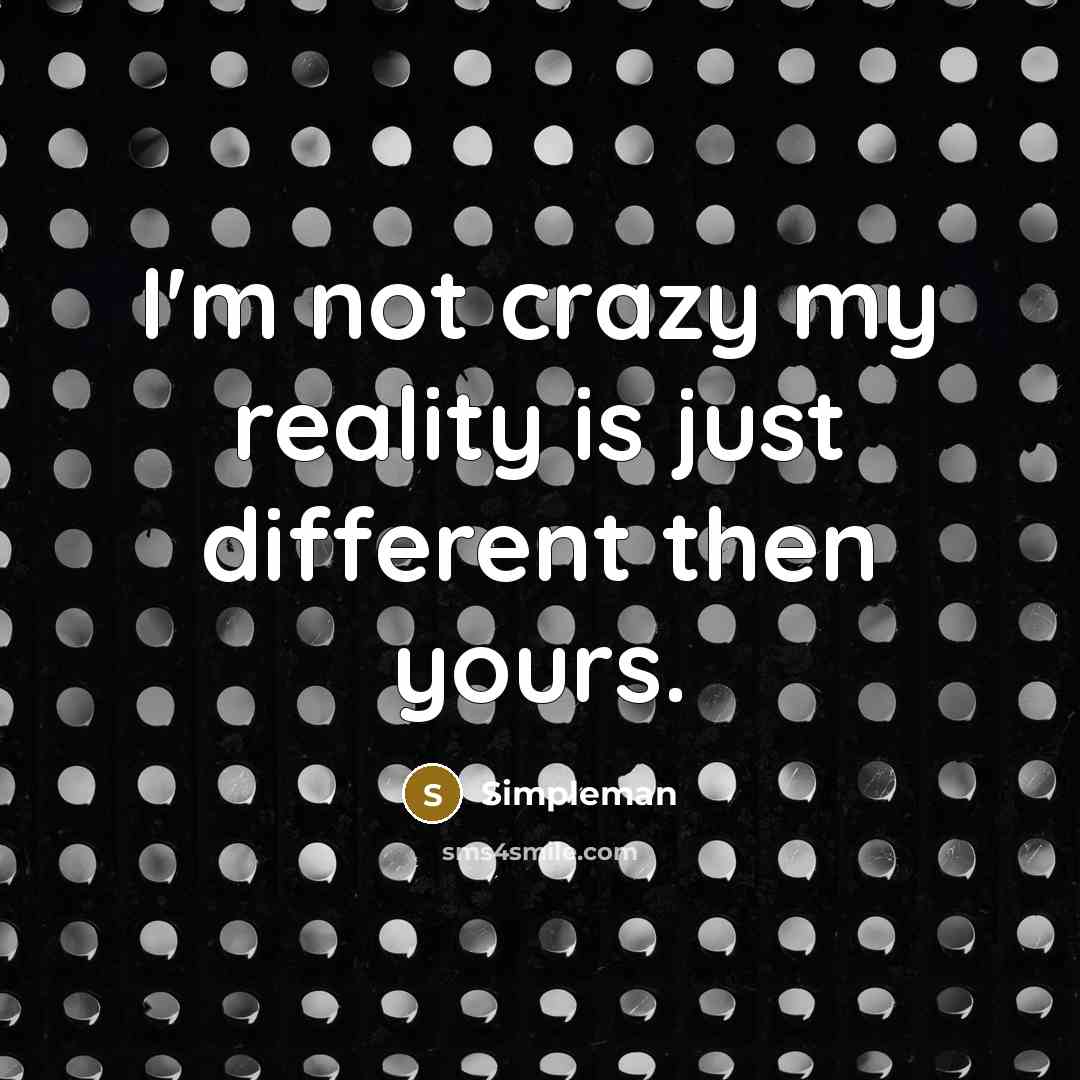 “I'm not crazy my reality is just different then yours.” quote by Simpleman