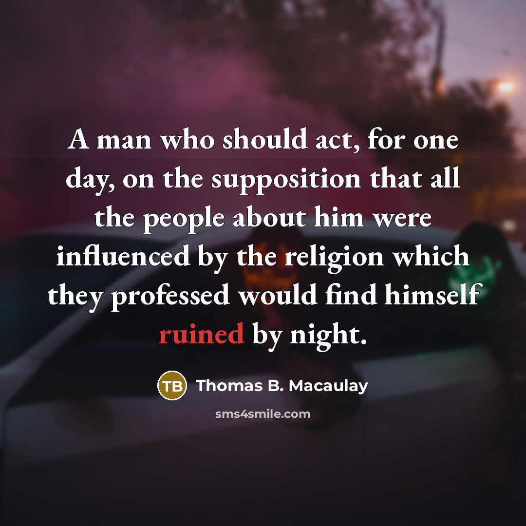 “A man who should act, for one day, on the…” quote by Thomas B. Macaulay
