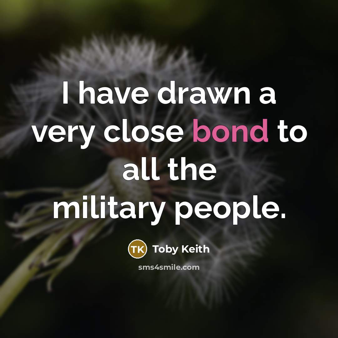 “I have drawn a very close bond to all the military people.” quote by Toby Keith