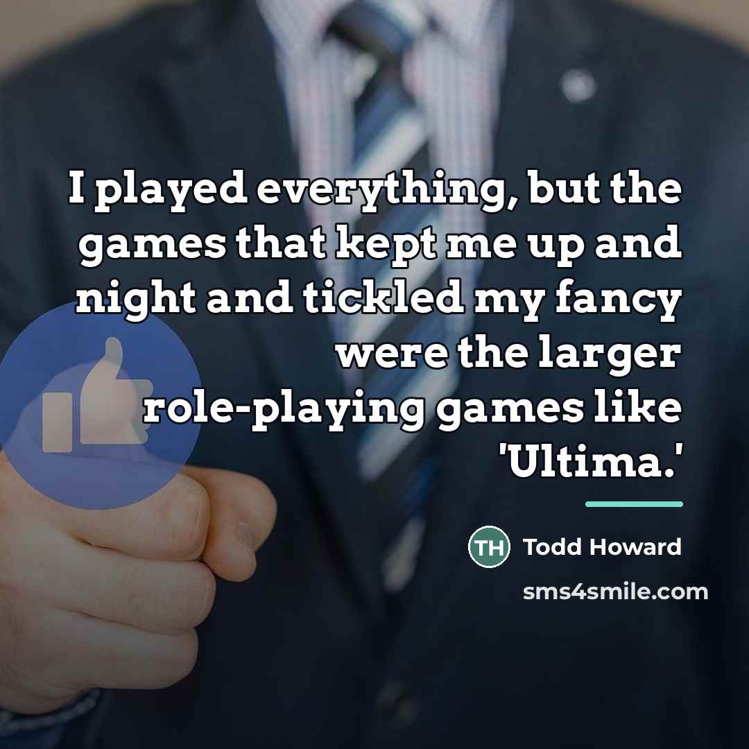 “I played everything, but the games that kept me up…” quote by Todd Howard