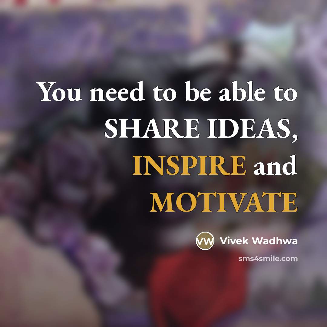 “You need to be able to SHARE IDEAS, INSPIRE and…” quote by Vivek Wadhwa