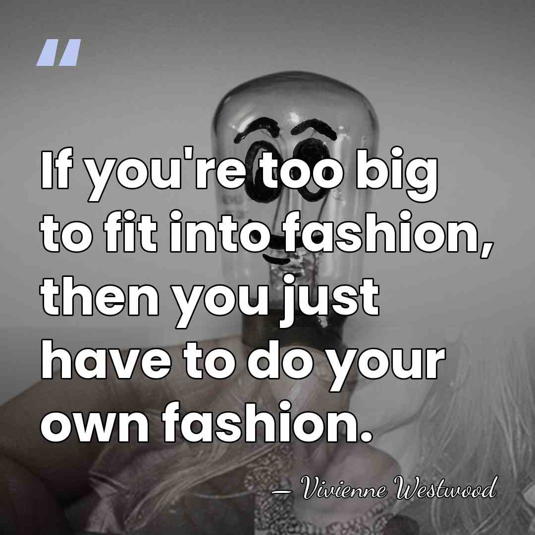 If you're too big to fit into fashion, then you just have&hellip; - Vivienne Westwood