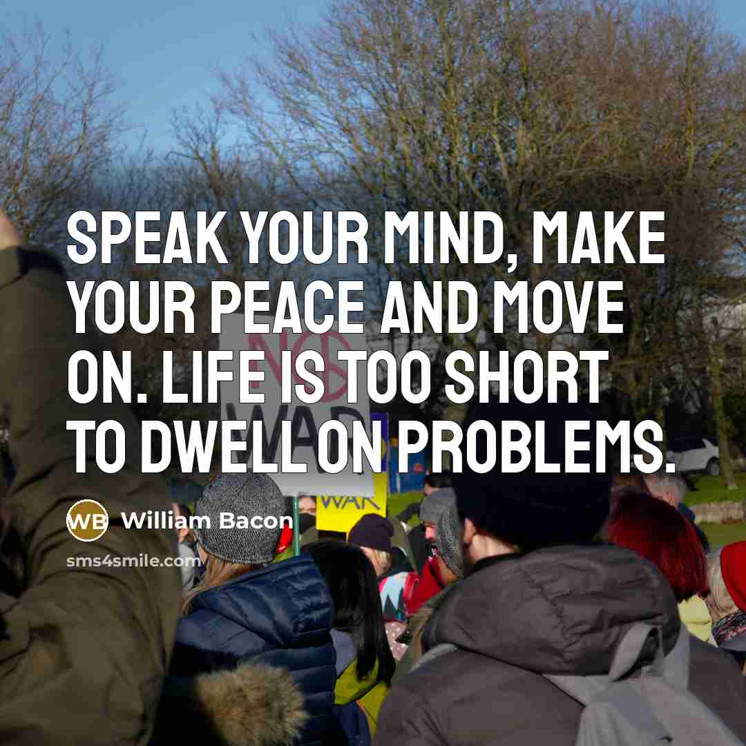 “Speak your mind, make your peace and move on. Life is too short to dwell on problems.” quote by William Bacon
