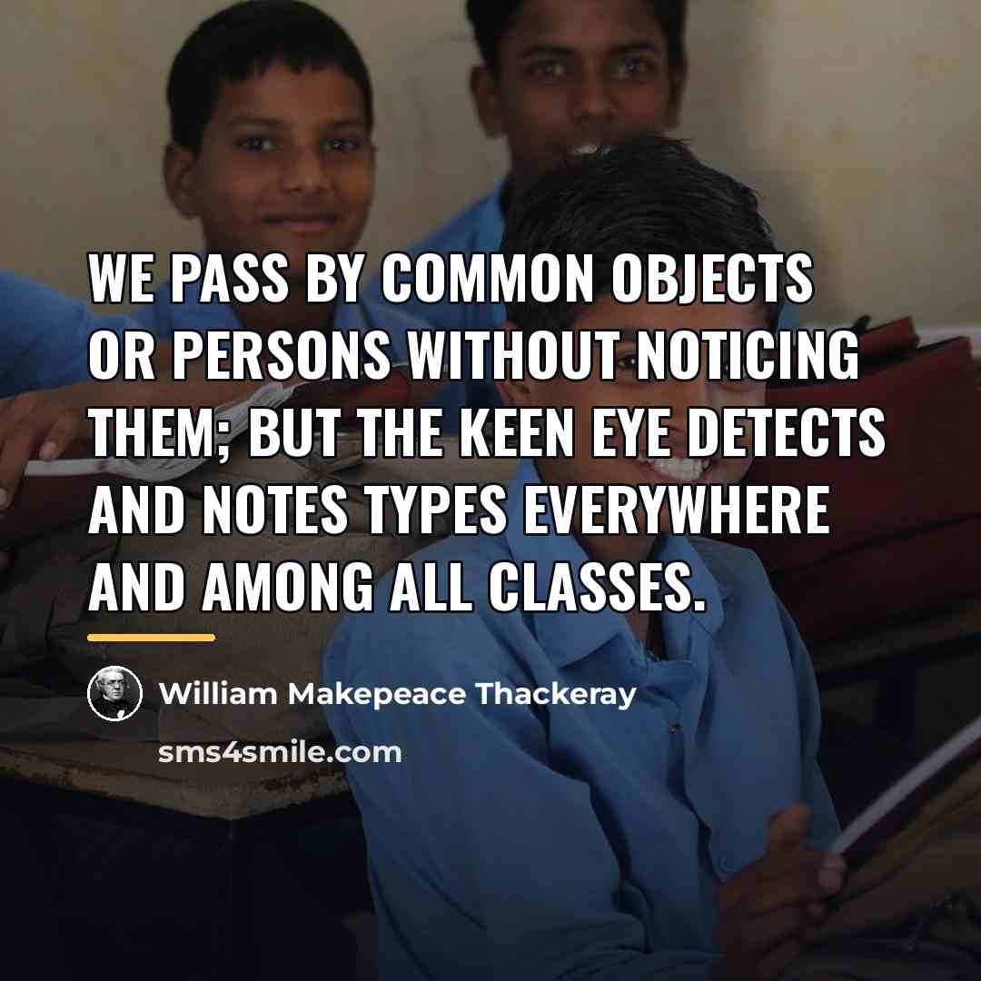 “We pass by common objects or persons without noticing them;…” quote by William Makepeace Thackeray