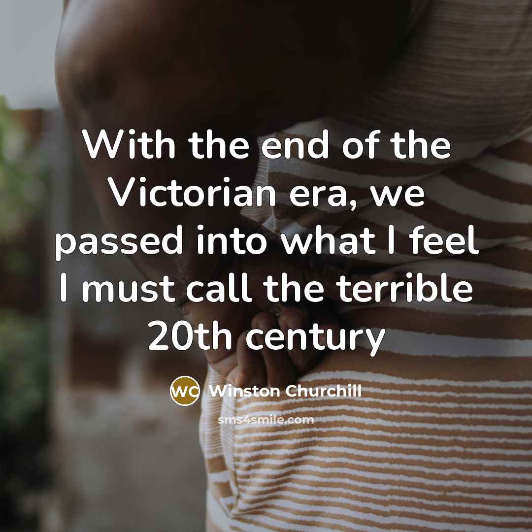 “With the end of the Victorian era, we passed into…” quote by Winston Churchill