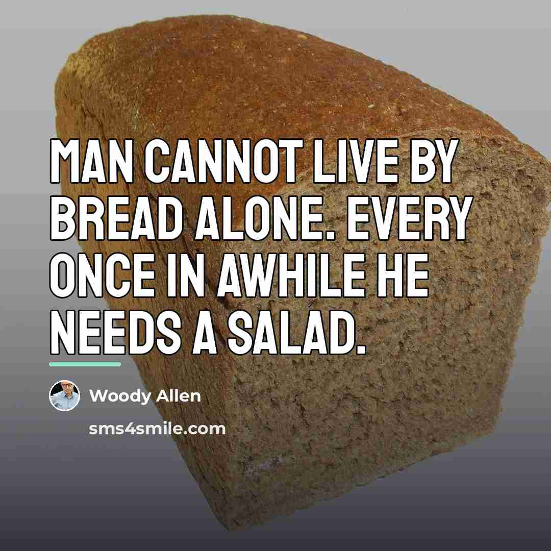 “Man cannot live by bread alone. Every once in awhile…” quote by Woody Allen