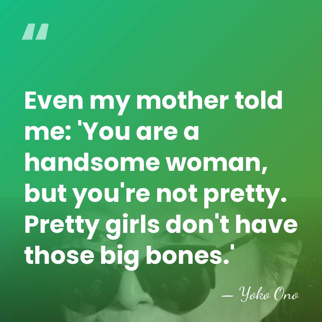 Even my mother told me: 'You are a handsome woman, but you're&hellip; - Yoko Ono
