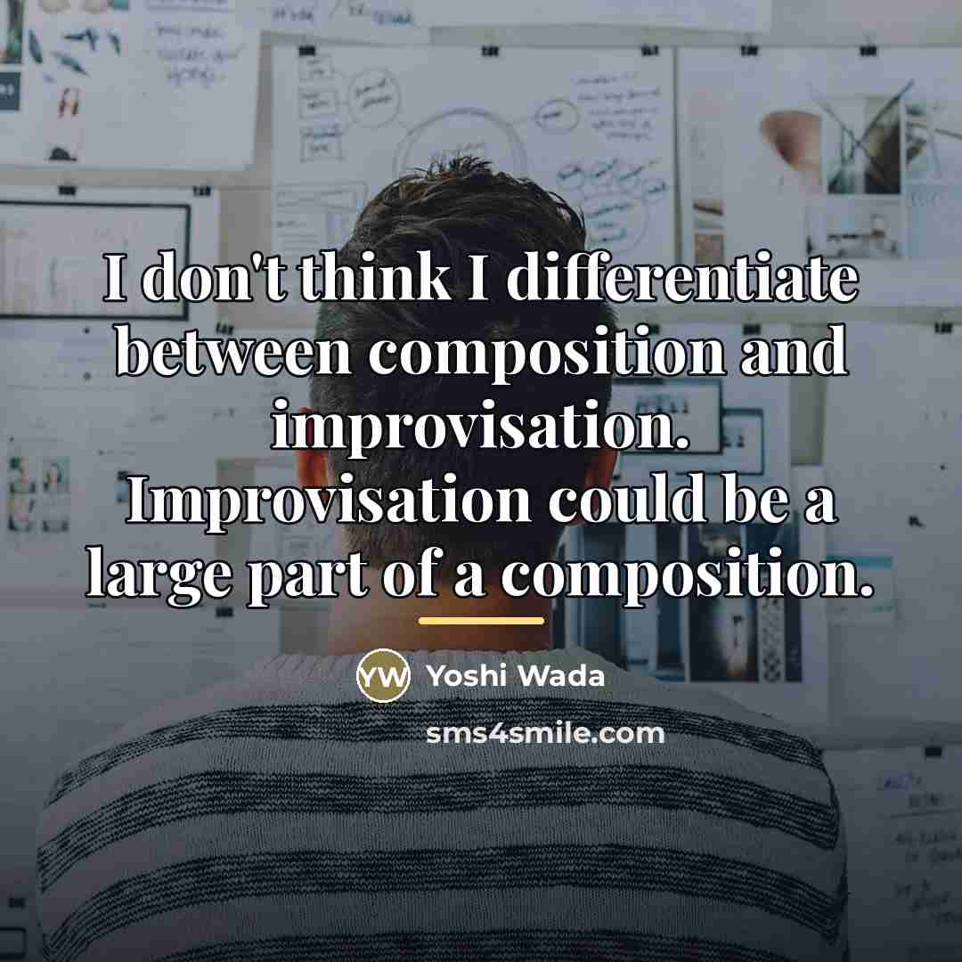 “I don't think I differentiate between composition and improvisation. Improvisation…” quote by Yoshi Wada
