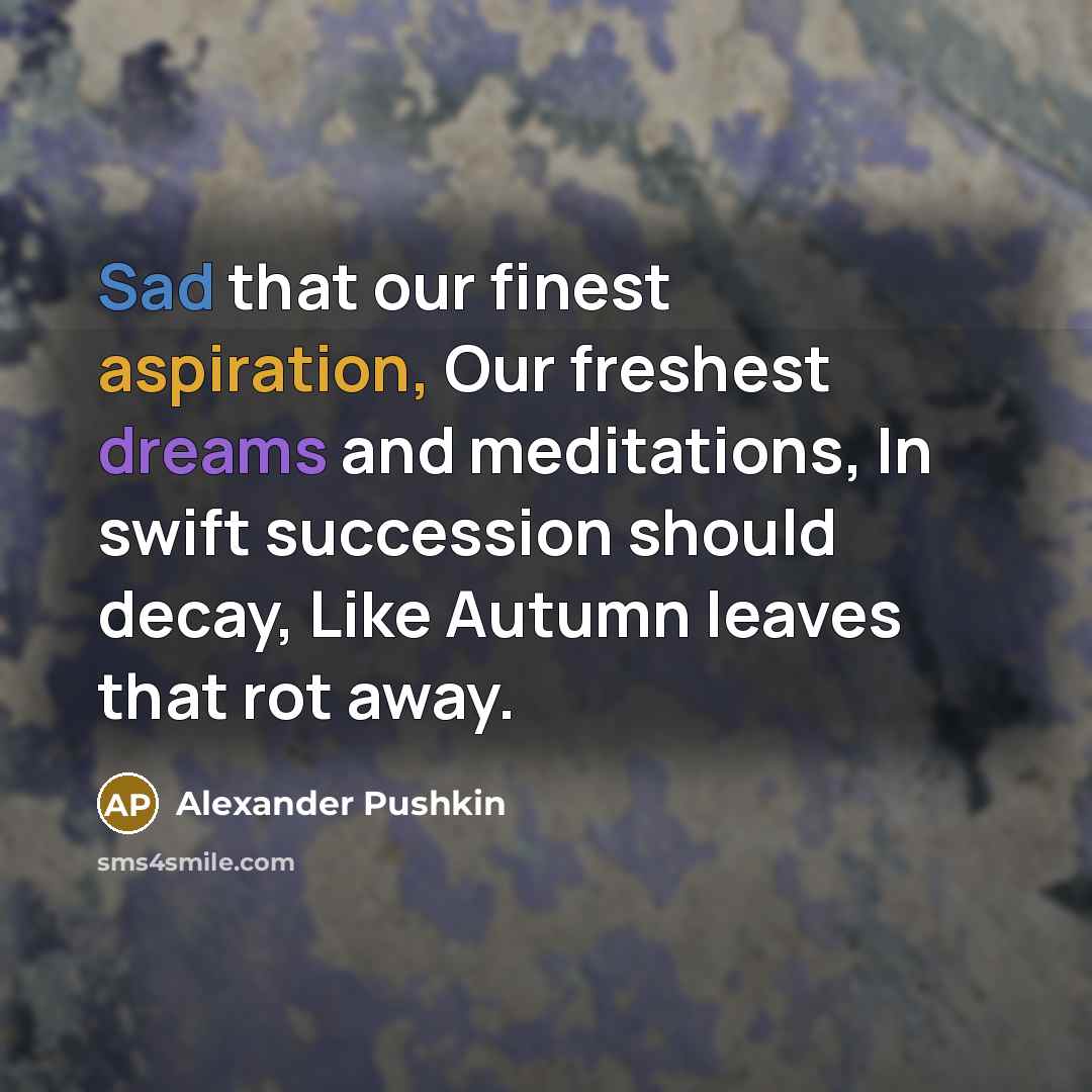 “Sad that our finest aspiration, Our freshest dreams and meditations,…” quote by Alexander Pushkin