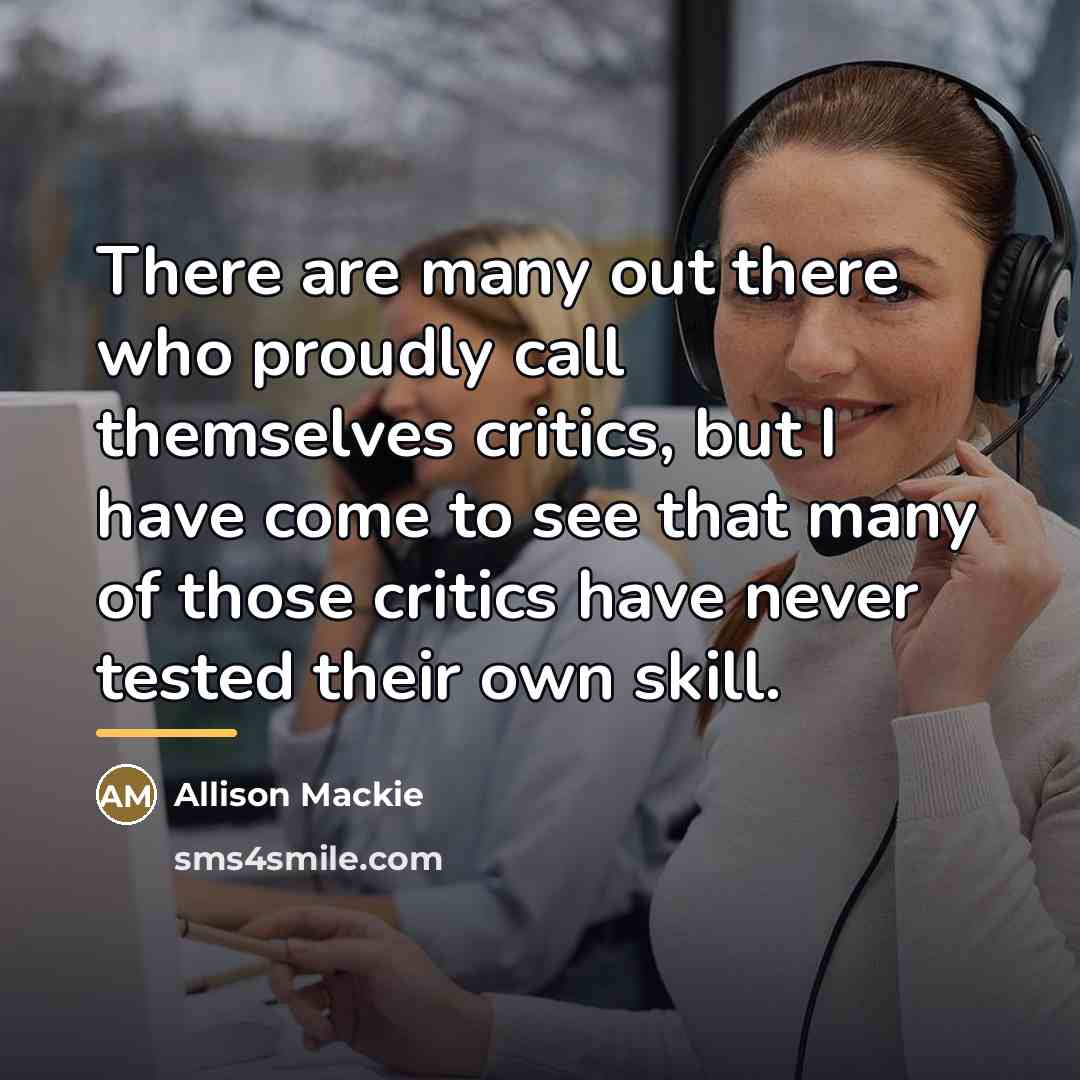 “There are many out there who proudly call themselves critics,…” quote by Allison Mackie