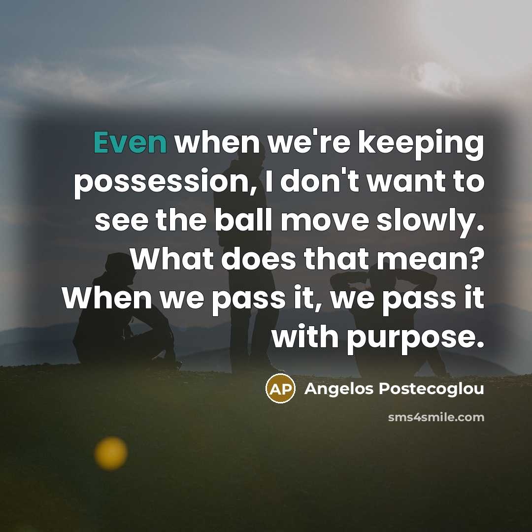 “Even when we're keeping possession, I don't want to see…” quote by Angelos Postecoglou