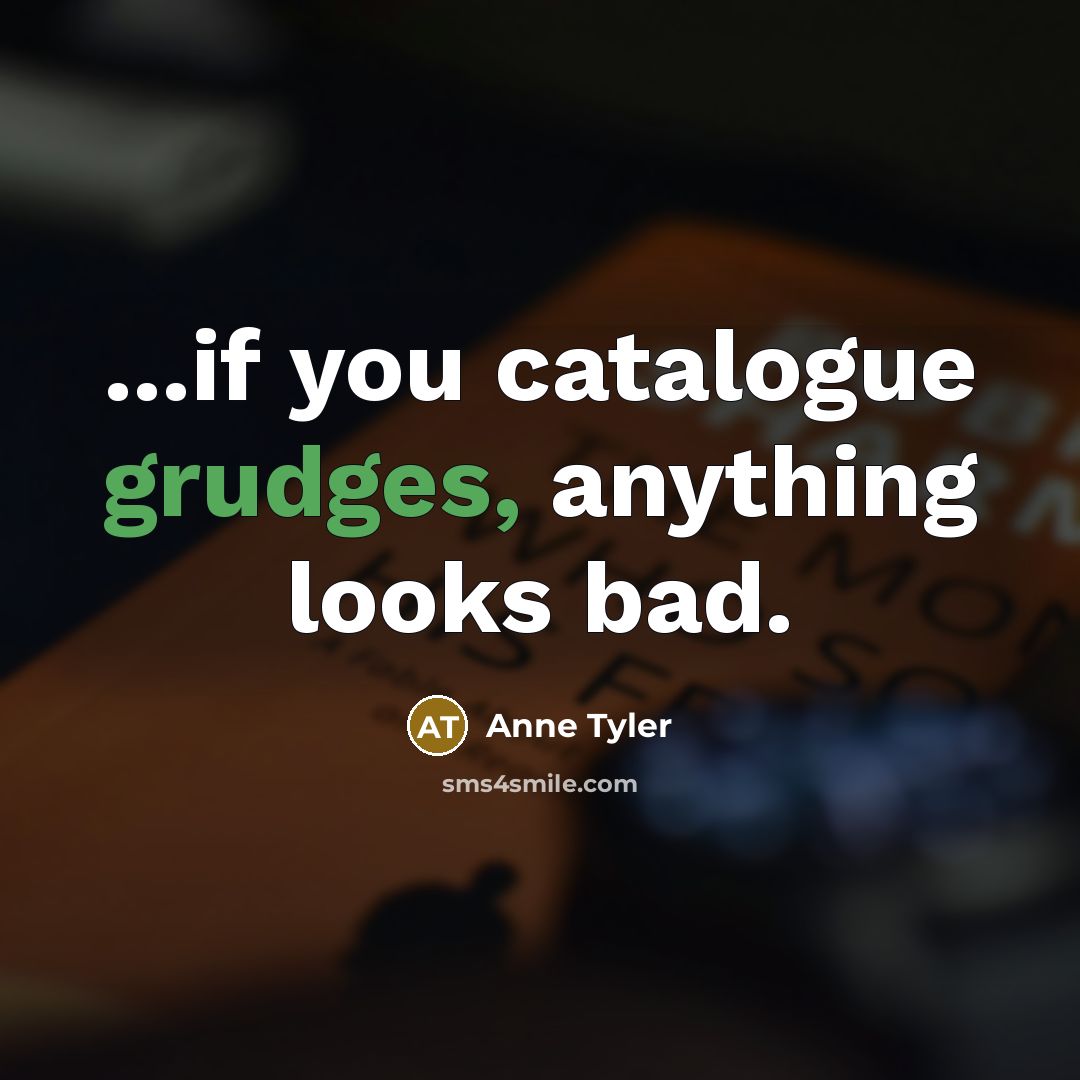 “...if you catalogue grudges, anything looks bad.…” quote by Anne Tyler