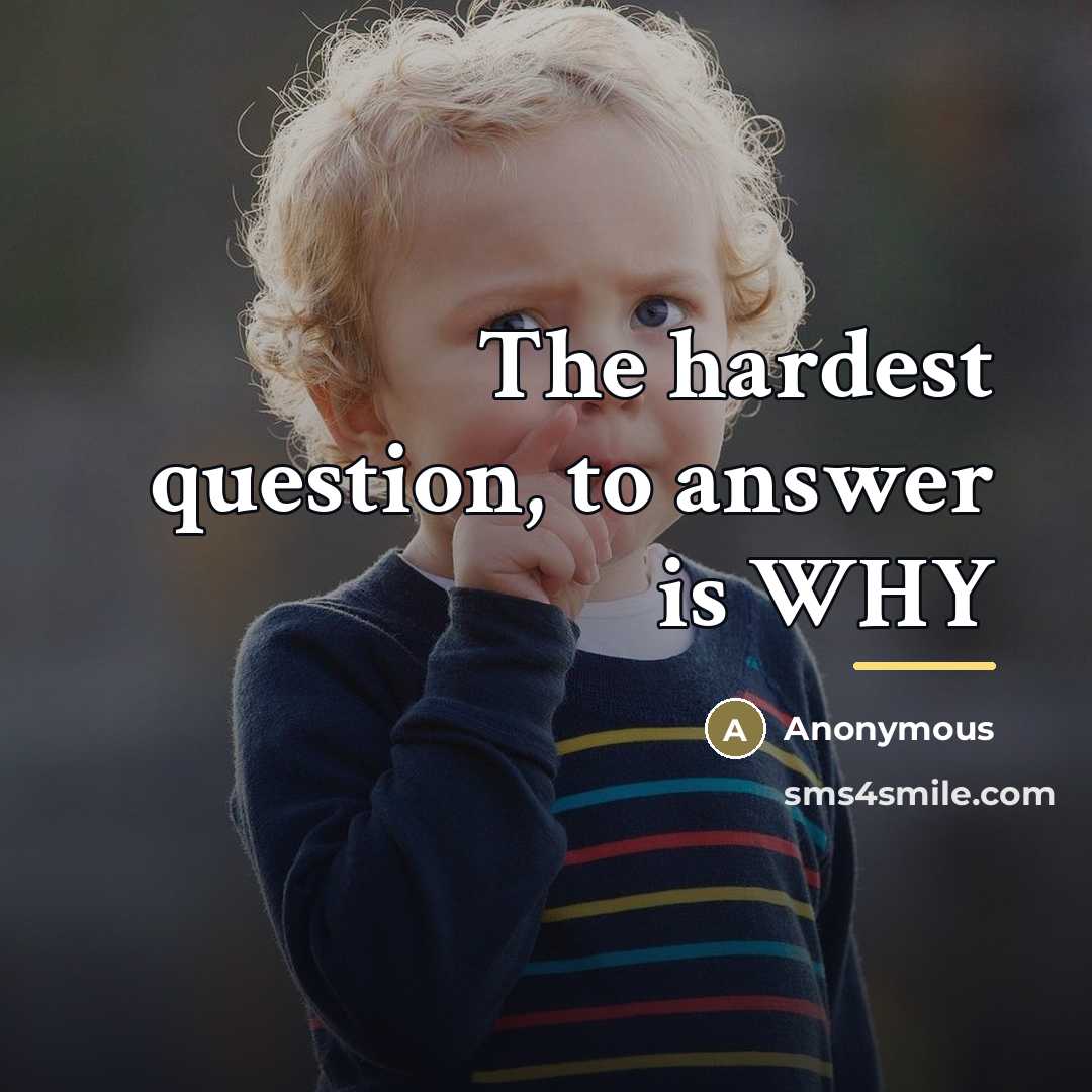 “The hardest question, to answer is WHY…” quote by Anonymous