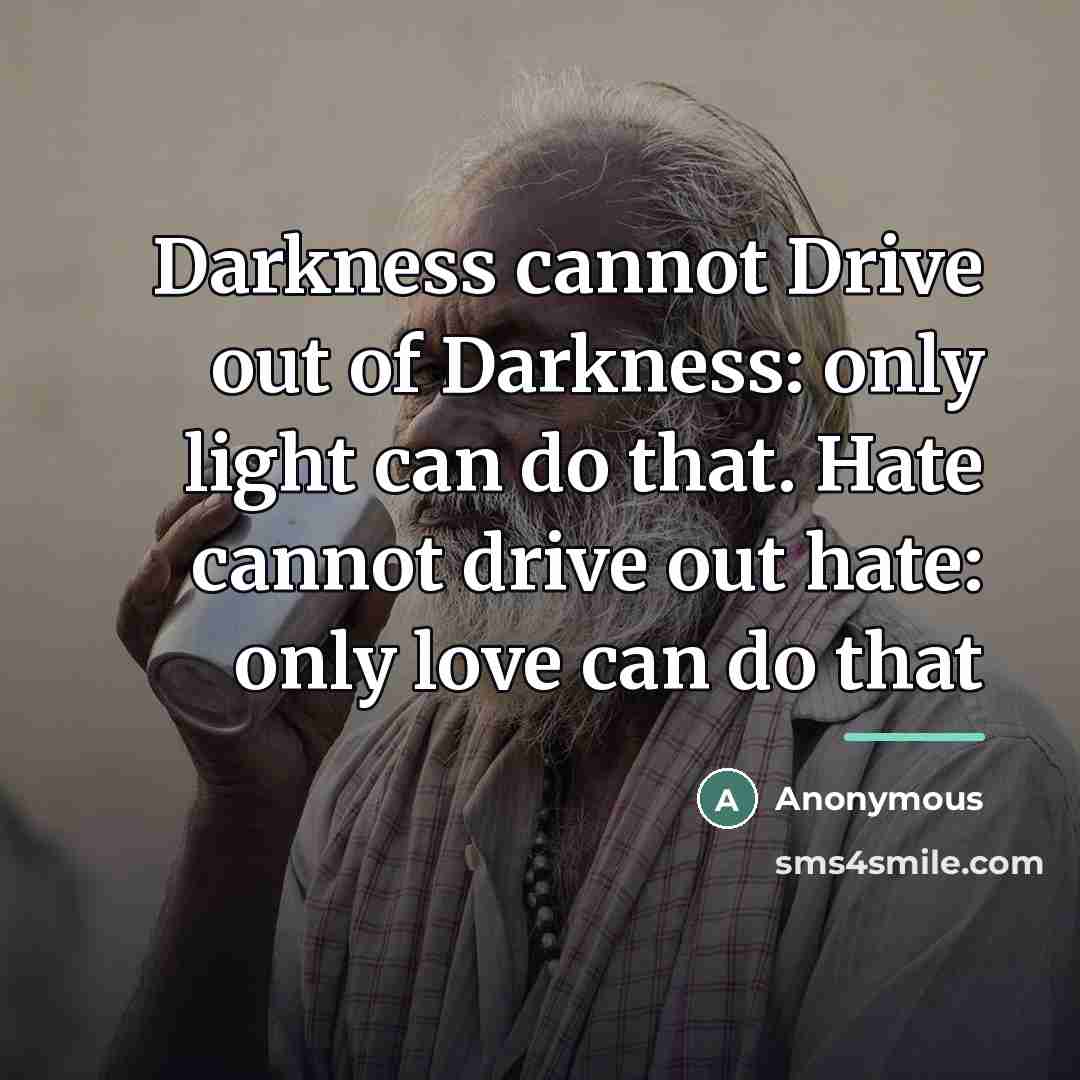 “Darkness cannot Drive out of Darkness: only light can do…” quote by Anonymous