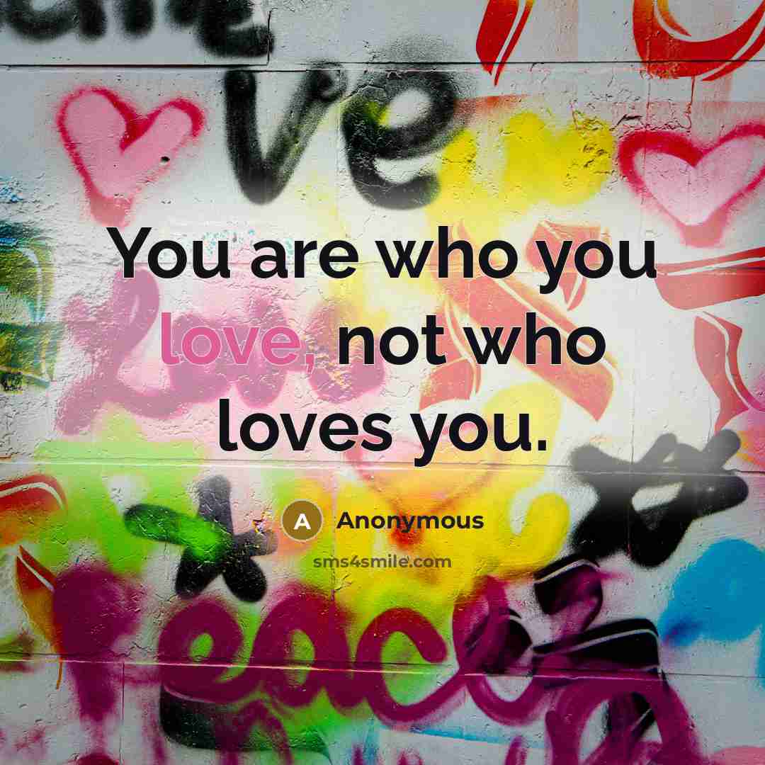 “You are who you love, not who loves you.…” quote by Anonymous