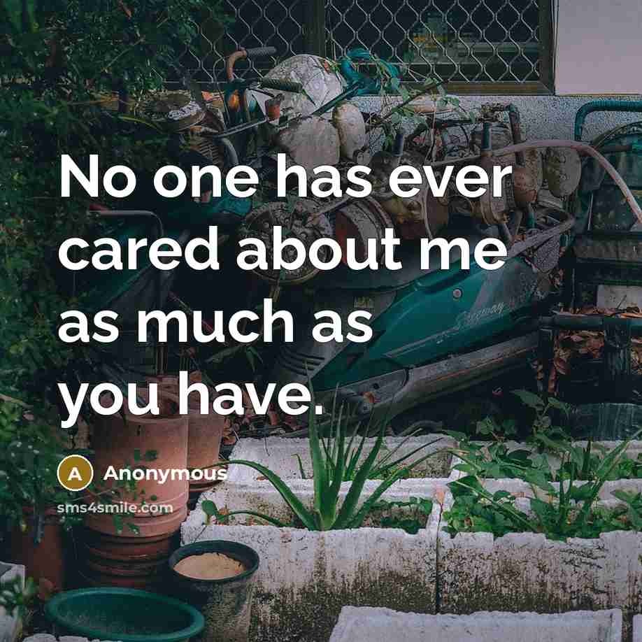 “No one has ever cared about me as much as you have.” quote by Anonymous