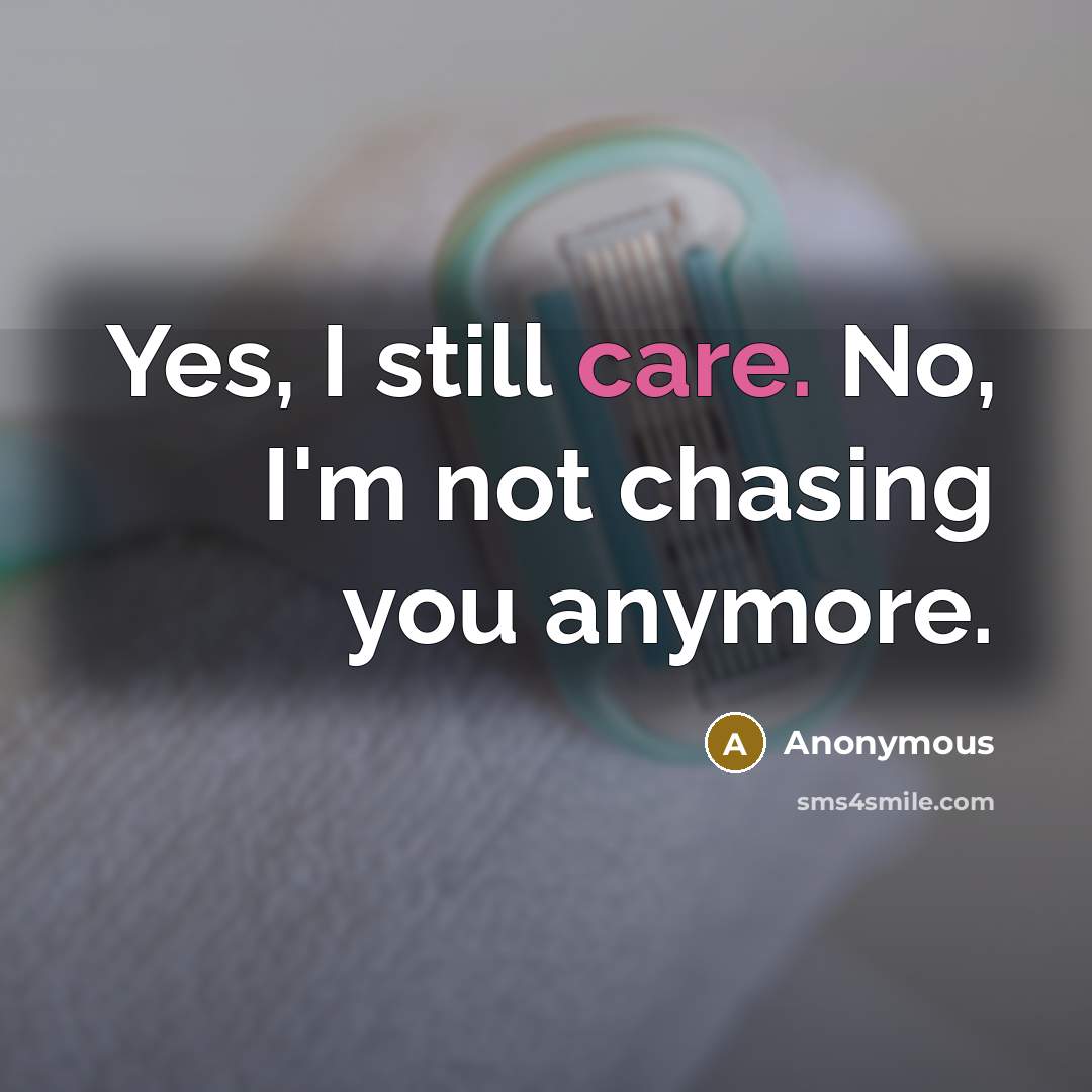 “Yes, I still care. No, I'm not chasing you anymore.…” quote by Anonymous