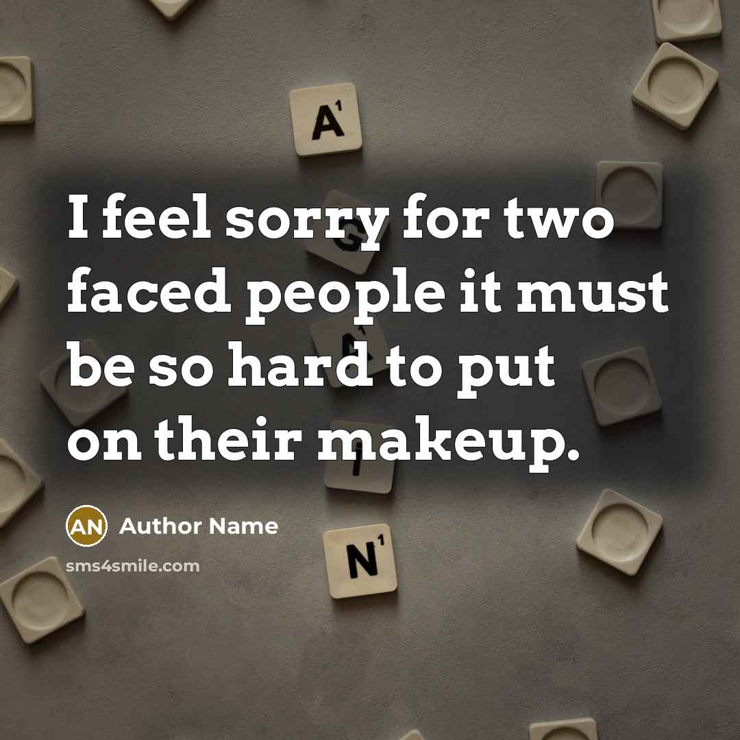 “I feel sorry for two faced people it must be so hard to put on their makeup.” quote by Author Name