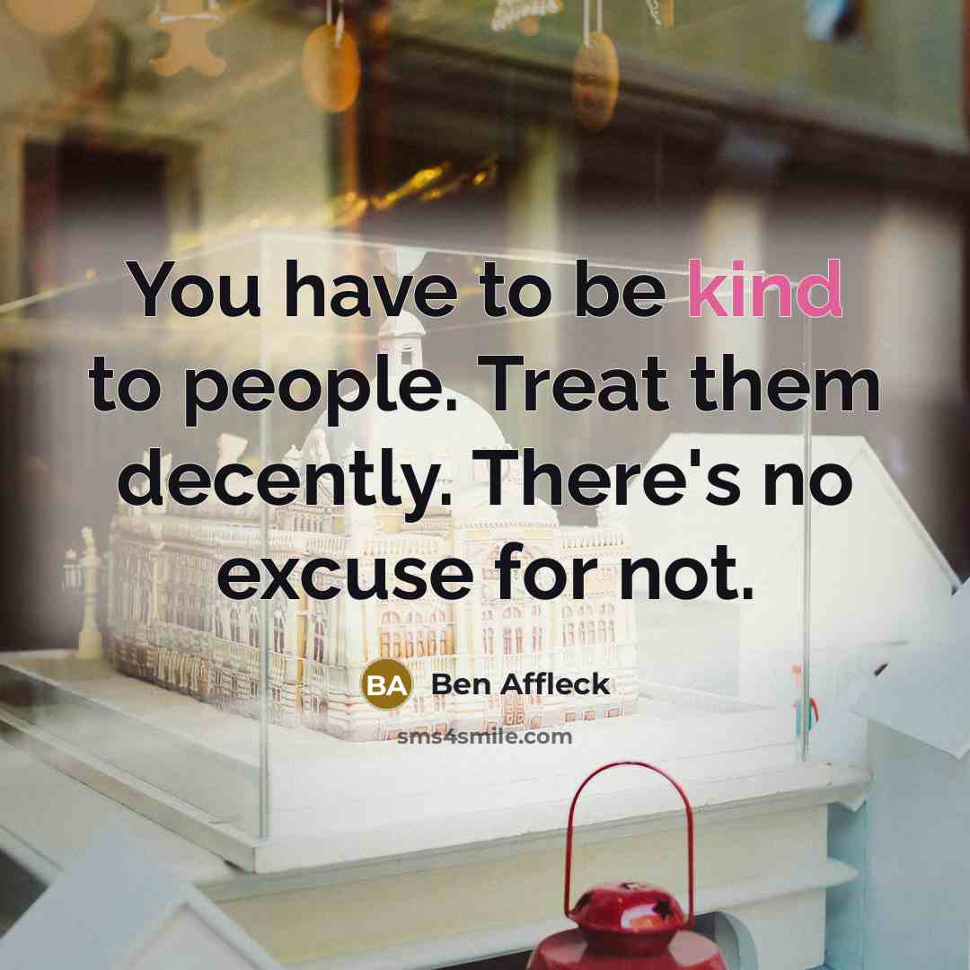 “You have to be kind to people. Treat them decently.…” quote by Ben Affleck