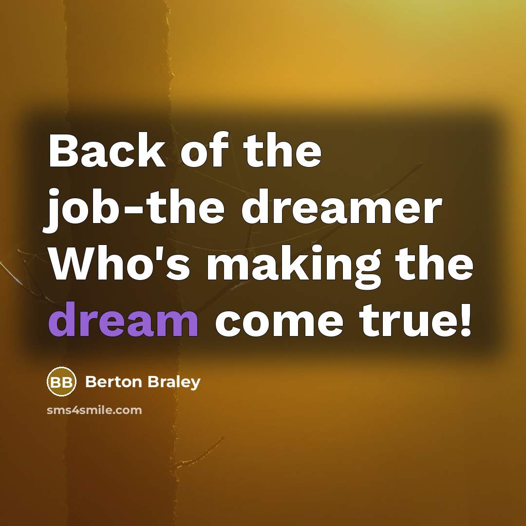 “Back of the job-the dreamer Who's making the dream come…” quote by Berton Braley